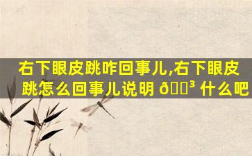 右下眼皮跳咋回事儿,右下眼皮跳怎么回事儿说明 🐳 什么吧